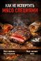 Как специи могут погубить идеальное мясо